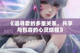 《追寻爱的多重关系，共享与包容的心灵旅程》
