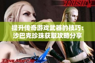 提升传奇游戏武器的技巧：沙巴克珍珠获取攻略分享