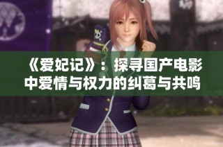 《爱妃记》：探寻国产电影中爱情与权力的纠葛与共鸣