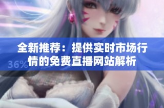 全新推荐：提供实时市场行情的免费直播网站解析
