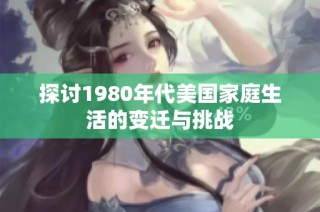 探讨1980年代美国家庭生活的变迁与挑战