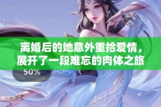 离婚后的她意外重拾爱情，展开了一段难忘的肉体之旅