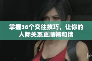 掌握36个交往技巧，让你的人际关系更顺畅和谐