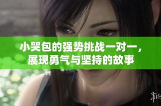 小哭包的强势挑战一对一，展现勇气与坚持的故事