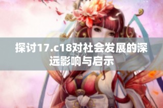 探讨17.c18对社会发展的深远影响与启示