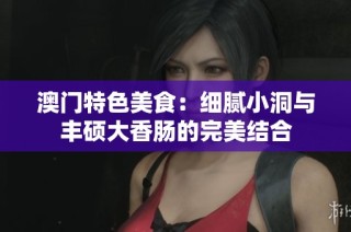 澳门特色美食：细腻小洞与丰硕大香肠的完美结合