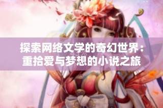 探索网络文学的奇幻世界：重拾爱与梦想的小说之旅