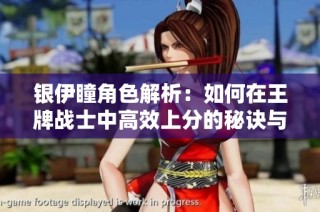 银伊瞳角色解析：如何在王牌战士中高效上分的秘诀与策略