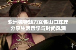 亚洲独特魅力女性山口珠理分享生活哲学与时尚风潮