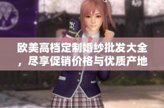 欧美高档定制婚纱批发大全，尽享促销价格与优质产地选择