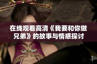 在线观看高清《我要和你做兄弟》的故事与情感探讨