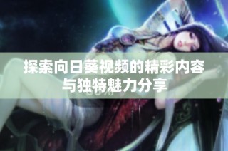 探索向日葵视频的精彩内容与独特魅力分享