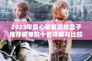 2023年良心破解游戏盒子推荐榜单前十名详解与比较
