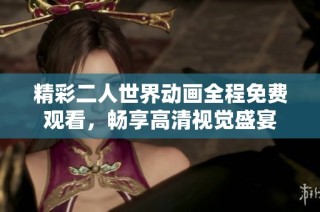 精彩二人世界动画全程免费观看，畅享高清视觉盛宴