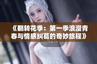 《翻转花季：第一季浪漫青春与情感纠葛的奇妙旅程》