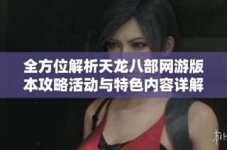 全方位解析天龙八部网游版本攻略活动与特色内容详解