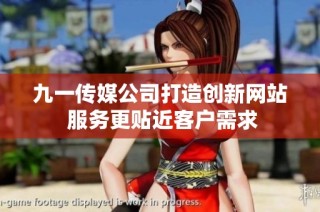 九一传媒公司打造创新网站 服务更贴近客户需求