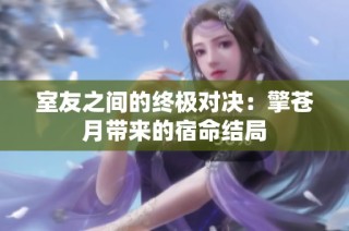 室友之间的终极对决：擎苍月带来的宿命结局