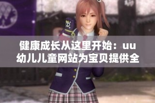 健康成长从这里开始：uu幼儿儿童网站为宝贝提供全面支持