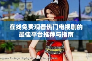在线免费观看热门电视剧的最佳平台推荐与指南