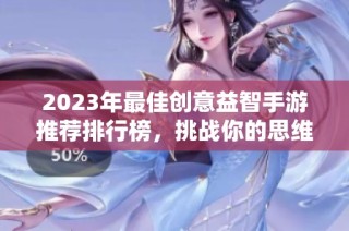 2023年最佳创意益智手游推荐排行榜，挑战你的思维与智慧尽在火把云手游网