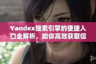 Yandex搜索引擎的便捷入口全解析，助你高效获取信息技巧