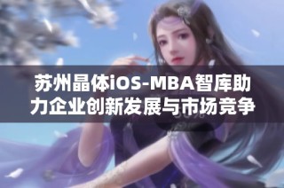 苏州晶体iOS-MBA智库助力企业创新发展与市场竞争力提升