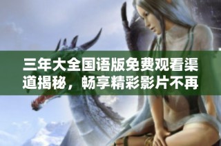 三年大全国语版免费观看渠道揭秘，畅享精彩影片不再难