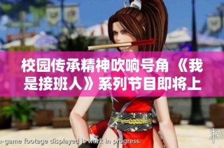 校园传承精神吹响号角 《我是接班人》系列节目即将上线