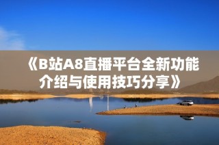 《B站A8直播平台全新功能介绍与使用技巧分享》
