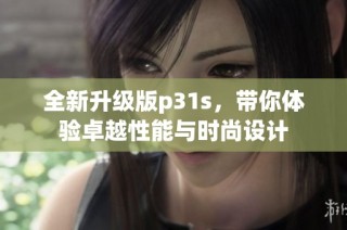 全新升级版p31s，带你体验卓越性能与时尚设计