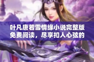 叶凡唐若雪情缘小说完整版免费阅读，尽享扣人心弦的爱情故事