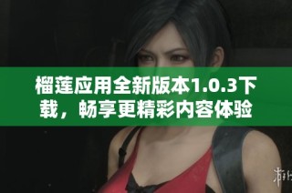 榴莲应用全新版本1.0.3下载，畅享更精彩内容体验