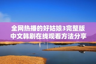 全网热播的好姑娘3完整版中文韩剧在线观看方法分享