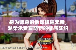 身为师尊的他却被逼无奈，温柔承受着奇特的情感交织与责任