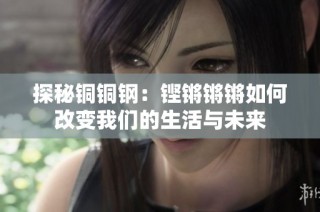 探秘铜铜钢：铿锵锵锵如何改变我们的生活与未来