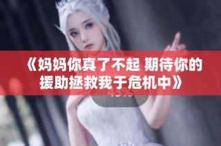 《妈妈你真了不起 期待你的援助拯救我于危机中》