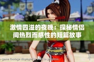激情四溢的夜晚：探秘情侣间热烈而感性的短篇故事