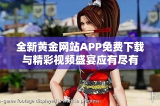 全新黄金网站APP免费下载与精彩视频盛宴应有尽有