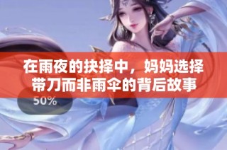 在雨夜的抉择中，妈妈选择带刀而非雨伞的背后故事