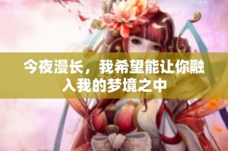 今夜漫长，我希望能让你融入我的梦境之中