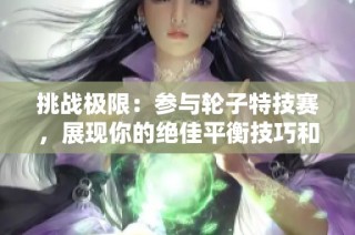 挑战极限：参与轮子特技赛，展现你的绝佳平衡技巧和勇气