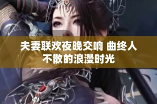 夫妻联欢夜晚交响 曲终人不散的浪漫时光