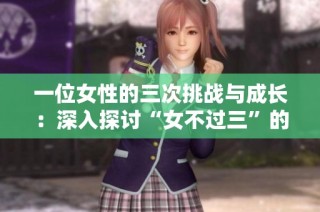 一位女性的三次挑战与成长：深入探讨“女不过三”的深意