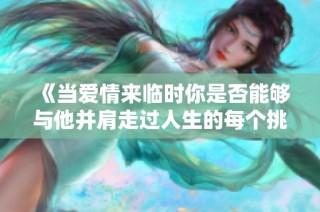 《当爱情来临时你是否能够与他并肩走过人生的每个挑战》