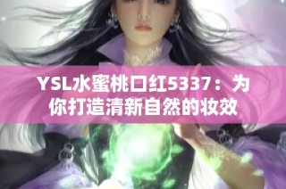 YSL水蜜桃口红5337：为你打造清新自然的妆效