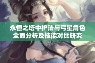永恒之塔中护法与弓星角色全面分析及技能对比研究