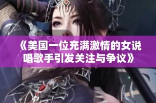 《美国一位充满激情的女说唱歌手引发关注与争议》