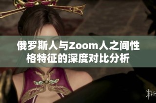俄罗斯人与Zoom人之间性格特征的深度对比分析
