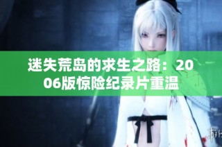 迷失荒岛的求生之路：2006版惊险纪录片重温